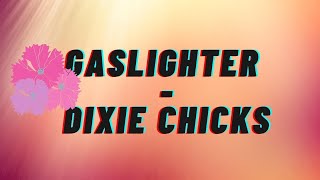 || Dixie chicks- Gaslighter||