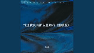 难道我真有那么差劲吗（烟嗓版）