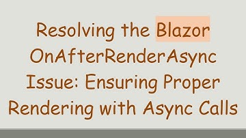 Resolving the Blazor OnAfterRenderAsync Issue: Ensuring Proper Rendering with Async Calls