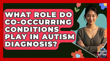 What Role Do Co-occurring Conditions Play In Autism Diagnosis? - Answers About Autism