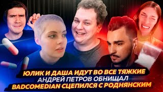 Юлик и Даша идут во все тяжкие / Андрей Петров обнищал / Badcomedian сцепился с Роднянским