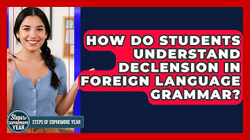 How Do Students Understand Declension In Foreign Language Grammar? - Steps to Sophomore Year