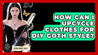 How Can I Upcycle Clothes For DIY Goth Style - Goth Music Vault