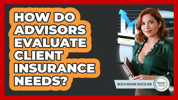 How Do Advisors Evaluate Client Insurance Needs?