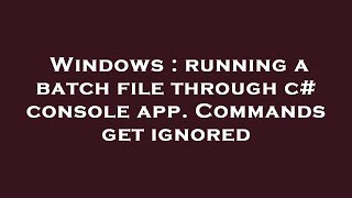 Windows : running a batch file through c# console app. Commands get ignored