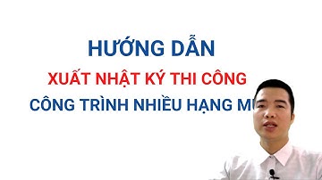 Hướng dẫn xuất Nhật ký thi công tự động - Cho công trình có nhiều hạng mục
