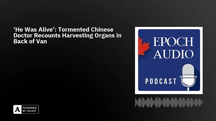 ‘He Was Alive’: Tormented Chinese Doctor Recounts Harvesting Organs in Back of Van