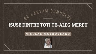Nicolae Moldoveanu - Isuse dintre toti Te-aleg mereu