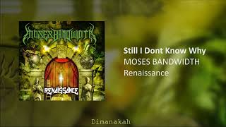 MOSES BANDWIDTH - Still I Dont Know Why