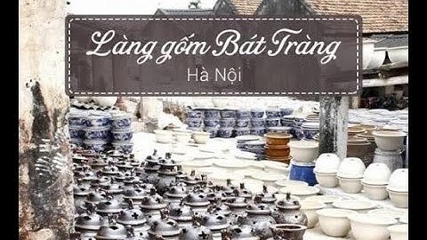 Giới thiệu làng nghề gốm Bát Tràng - những nghệ nhân mang tinh hoa cho cuộc sống