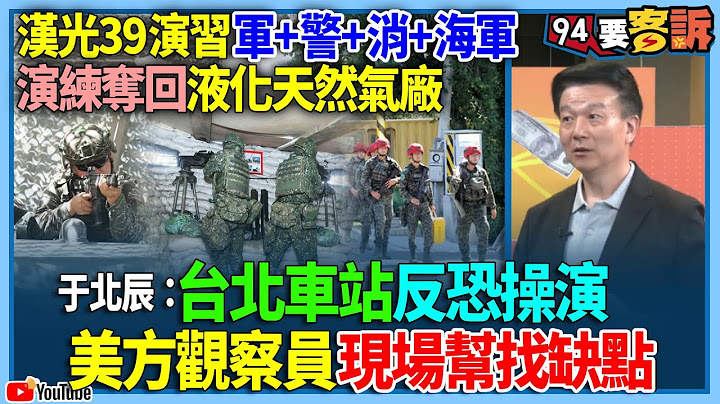 有字幕／【94要客訴】漢光39演習軍+警+消+海軍！演練奪回液化天然氣廠！於北辰：台北車站反恐操演！美方觀察員現場幫找缺點 - 天天要聞