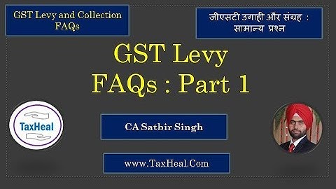 GST Levy : FAQs Part 1: by CA Satbir Singh I Taxheal.Com