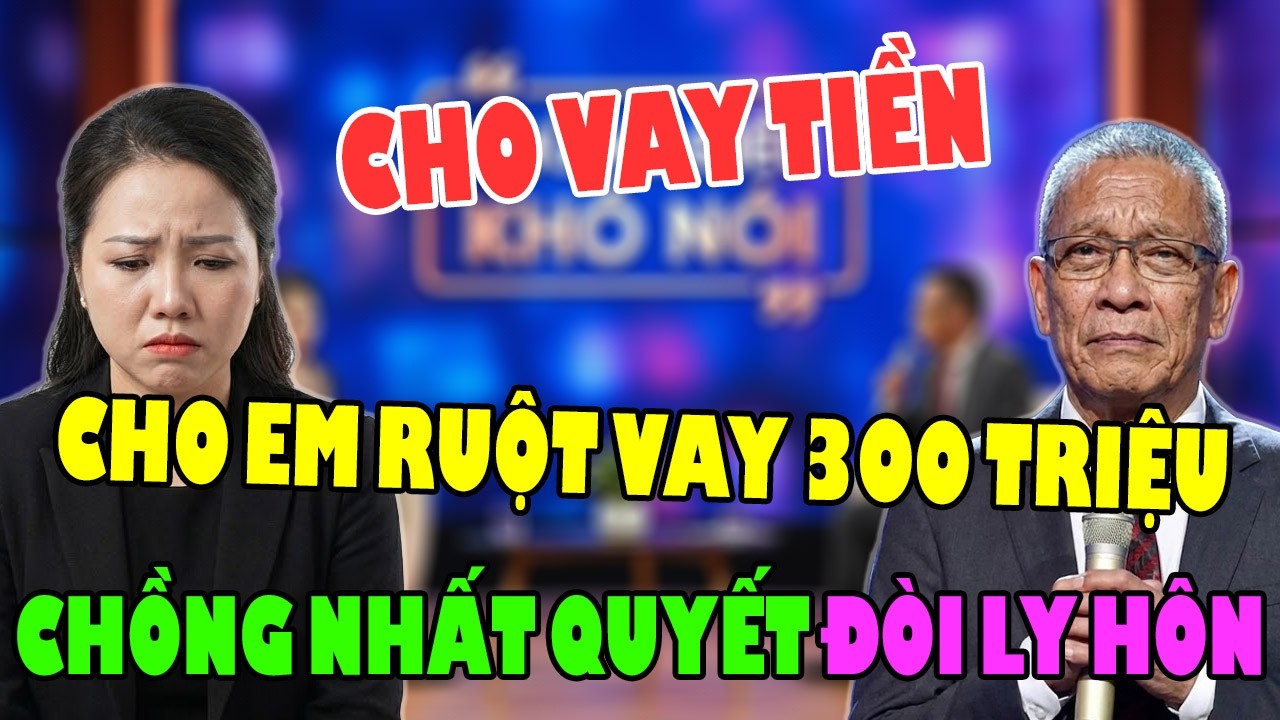Vợ Cho Em Ruột Vay 300 Triệu Mà Không Bàn Bạc, Chồng TỨC GIẬN Đòi Ly Hôn | Những Điều Khó Nói