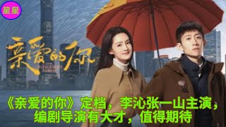 《亲爱的你》定档，李沁张一山主演，编剧导演有大才，值得期待