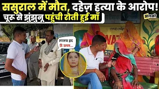 "लालच हद ऊँ ऊपर...",ससुराल में बेटी के साथ हुआ कुछ ऐसा की रोते हुए परिवार के साथ Jhunjhunuपहुंची माँ