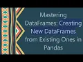 Mastering DataFrames Creating New DataFrames from Existing Ones in Pandas