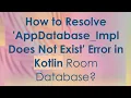 How to Resolve AppDatabase - Impl Does Not Exist Error in Kotlin Room Database