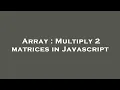 Array Multiply 2 matrices in Javascript