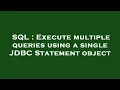 SQL Execute multiple queries using a single JDBC Statement object
