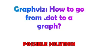 Graphviz How to go from dot to a graph