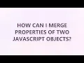How can I merge properties of two JavaScript objects 3 SOLUTIONS