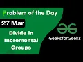 27 March Divide in Incremental Groups C GFG - Problem of the day POTD