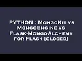 PYTHON MongoKit vs MongoEngine vs Flask-MongoAlchemy for Flask