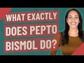 What exactly does Pepto Bismol do
