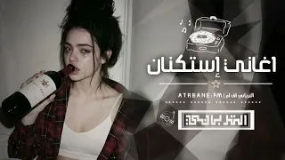اغاني استكنان   اسهر بس انا وكاسي  والماضي كلو ناسي   مطلوبه أكثر شيء      دندنها