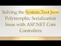 Solving the System Text Json Polymorphic Serialization Issue with ASP NET Core Controllers