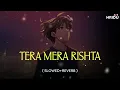 Download Lagu Tera Mera Rishta - Lo-fi Flip ( Slowed+Reverb ) @OyeHridu   
