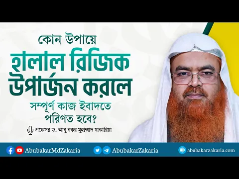 কোন উপায়ে হালাল রিজিক উপার্জন করলে সম্পূর্ণ কাজ ইবাদত হবে? প্রফেসর ড. আবু বকর মুহাম্মাদ যাকারিয়া