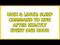 Unix Linux Sleep command to run after exactly every one hour 2 Solutions
