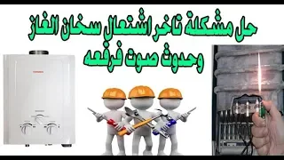 حل مشكلة تاخر اشتعال سخان الغاز وحدوث صوت فرقعه 
