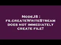 NodeJS fs createWriteStream does not immediately create file
