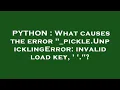 PYTHON What causes the error - pickle UnpicklingError invalid load key