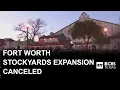 Fort Worth Stockyards 1B expansion plan canceled says