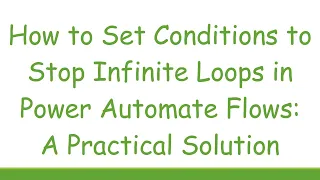 How to Set Conditions to Stop Infinite Loops in Power Automate Flows A Practical Solution