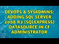 DevOps SysAdmins Adding SQL Server 2008 R2 sqlexpress datasource in CF Administrator