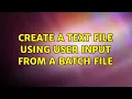 Create a text file using user input from a batch file 2 Solutions