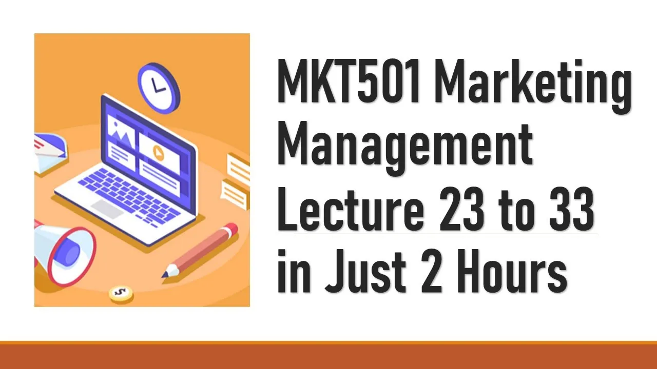 MKT501 Lecture 23 to 33 in Just 120 Minutes