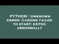 PYTHON Unknown error Chrome failed to start exited abnormally