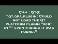 C QT6 qt qpa plugin Could not load the Qt platform plugin xcb in even though it was foun