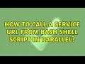 Unix Linux How to call a service URL from bash shell script in parallel 3 Solutions