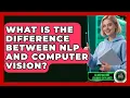 What Is the Difference Between NLP and Computer Vision AI and Machine Learning Explained News