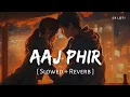 Download Lagu Aaj Phir Tumpe Pyar Aaya Hai (Slowed + Reverb) | Arijit Singh, Samira | Hate Story 2 | SR Lofi