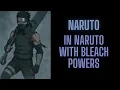 In Naruto with Bleach Powers Part 1
