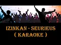 Lagu Izinkan - SEURIEUS (karaoke)