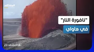 نوافير من الحمم الملتهبة تقفز     مترا  في هاواي   السماء تمطر نارا      المشهد تاغ دندنها