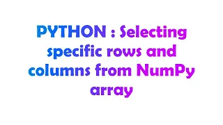 PYTHON Selecting specific rows and columns from NumPy array